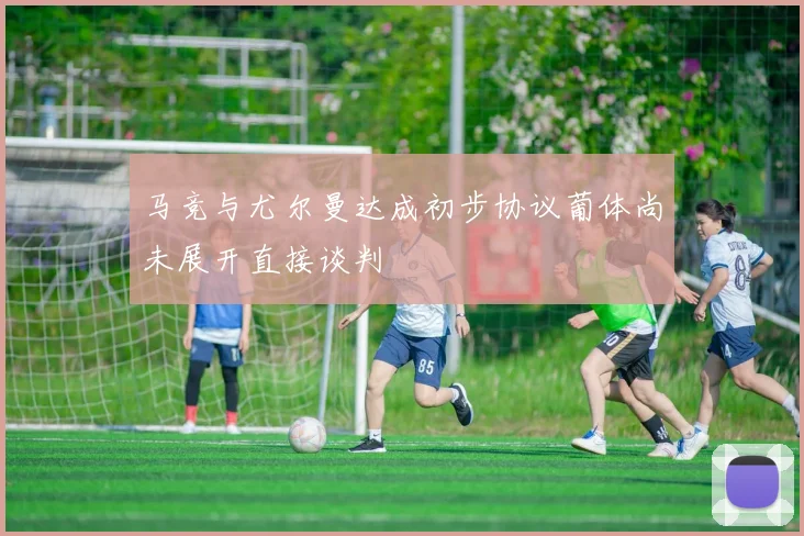 马竞与尤尔曼达成初步协议葡体尚未展开直接谈判