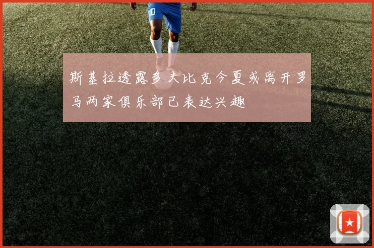 斯基拉透露多夫比克今夏或离开罗马两家俱乐部已表达兴趣