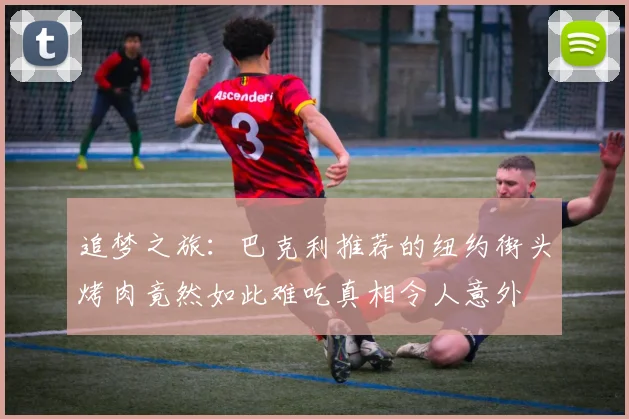 追梦之旅：巴克利推荐的纽约街头烤肉竟然如此难吃真相令人意外