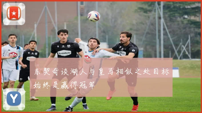 东契奇谈湖人与皇马相似之处目标始终是赢得冠军