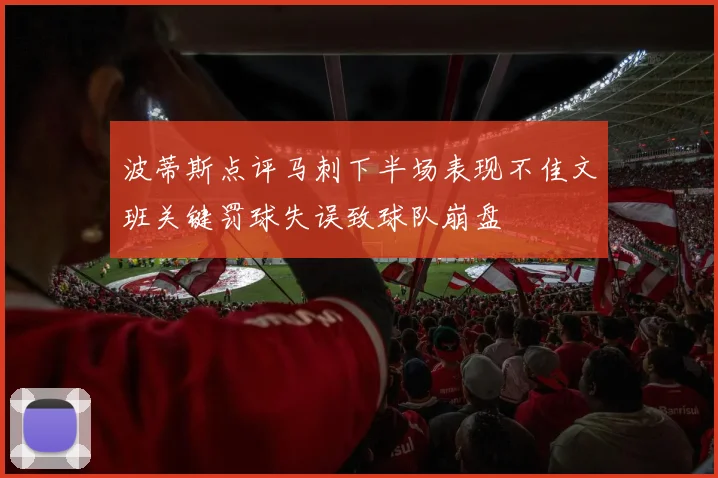 波蒂斯点评马刺下半场表现不佳文班关键罚球失误致球队崩盘