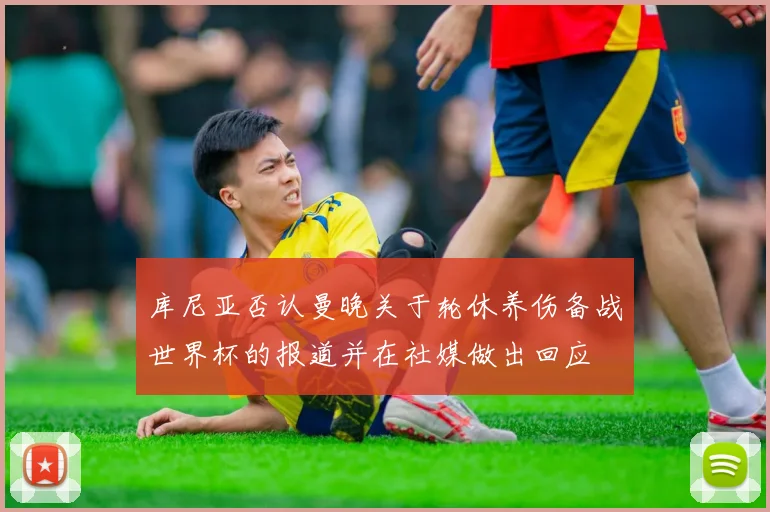 库尼亚否认曼晚关于轮休养伤备战世界杯的报道并在社媒做出回应