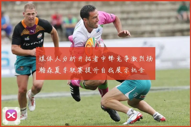 媒体人分析开拓者中锋竞争激烈杨瀚森夏季联赛提升自我展示机会