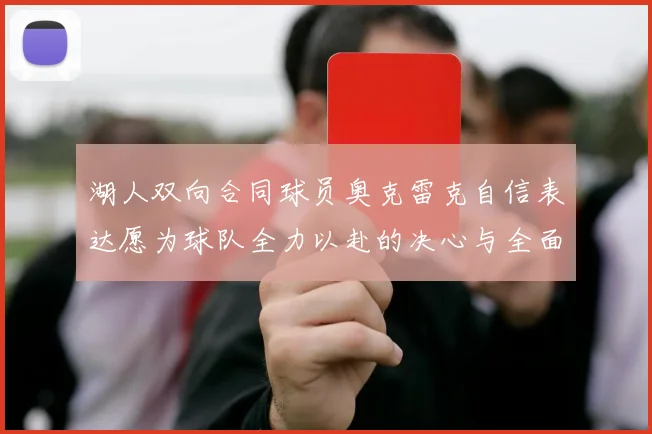 湖人双向合同球员奥克雷克自信表达愿为球队全力以赴的决心与全面能力