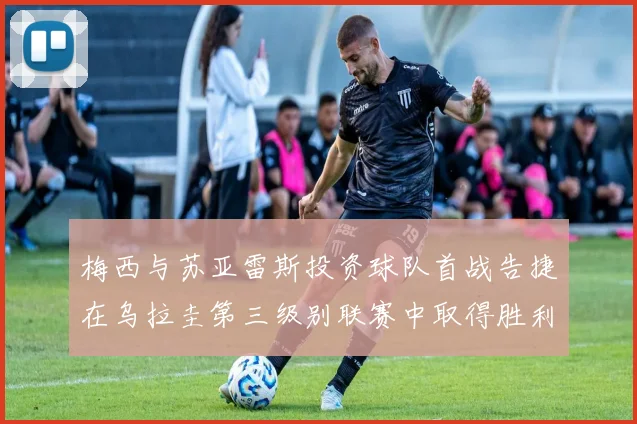 梅西与苏亚雷斯投资球队首战告捷在乌拉圭第三级别联赛中取得胜利